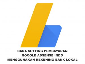 cara setting pembayaran google adsense indo menggunakan rekening bank lokal terbaru